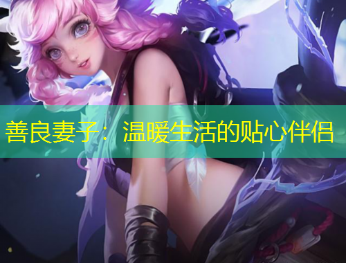 善良妻子:温暖生活的贴心伴侣