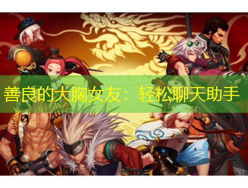 善良的大胸女友：轻松聊天助手