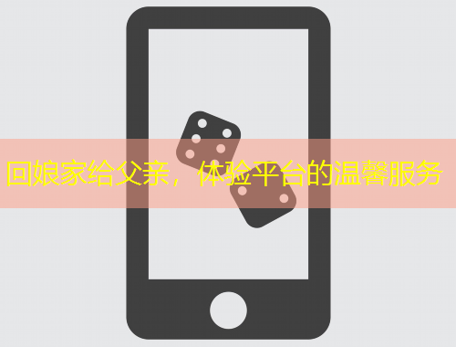 回娘家给父亲，体验平台的温馨服务