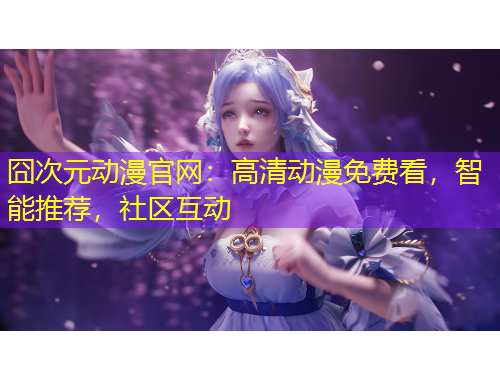 囧次元动漫官网：高清动漫免费看，智能推荐，社区互动