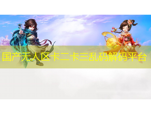 国产无人区卡二卡三乱码解码平台