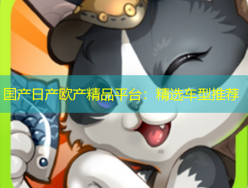 国产日产欧产精品平台:精选车型推荐