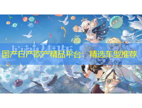 国产日产欧产精品平台：精选车型推荐