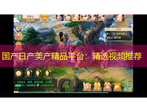 国产日产美产精品平台：精选视频推荐