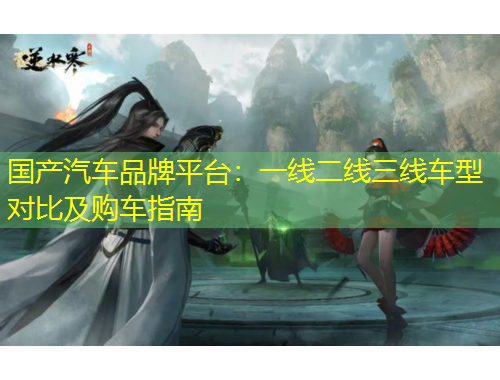 国产汽车品牌平台：一线二线三线车型对比及购车指南