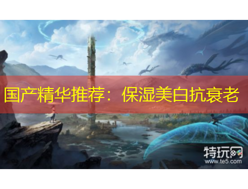 国产精华推荐：保湿美白抗衰老