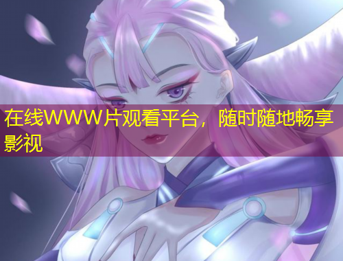 在线WWW片观看平台，随时随地畅享影视