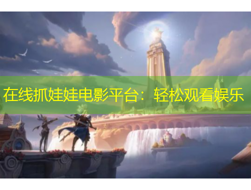 在线抓娃娃电影平台:轻松观看娱乐