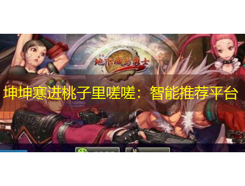 坤坤寒进桃子里嗟嗟：智能推荐平台