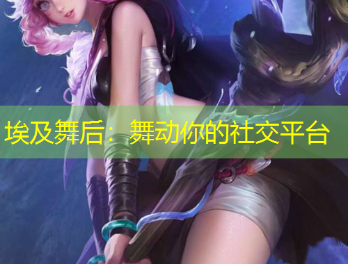 埃及舞后：舞动你的社交平台