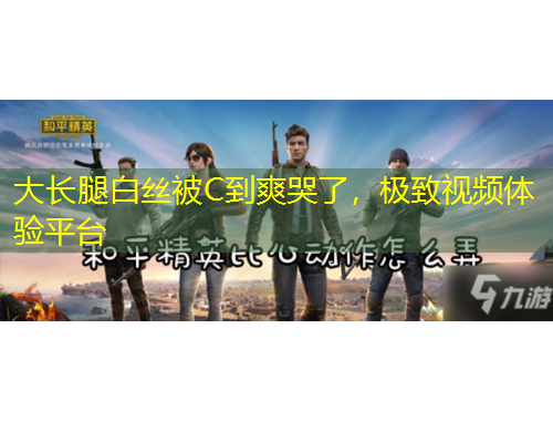 大长腿白丝被C到爽哭了，极致视频体验平台