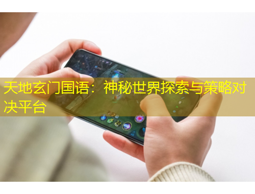 天地玄门国语：神秘世界探索与策略对决平台