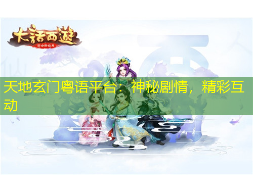 天地玄门粤语平台：神秘剧情，精彩互动