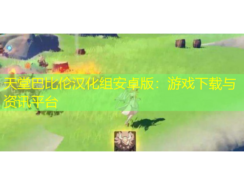 天堂巴比伦汉化组安卓版：游戏下载与资讯平台