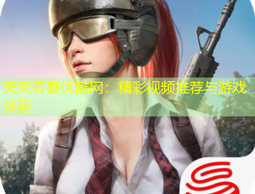 天天有喜优酷网：精彩视频推荐与游戏体验