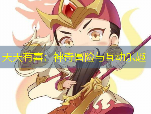 天天有喜：神奇冒险与互动乐趣