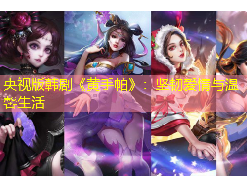 央视版韩剧《黄手帕》：坚韧爱情与温馨生活