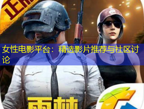 女性电影平台：精选影片推荐与社区讨论