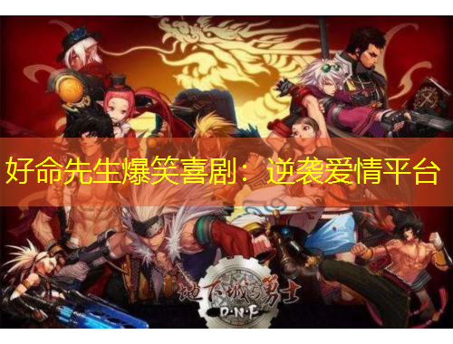 好命先生爆笑喜剧：逆袭爱情平台