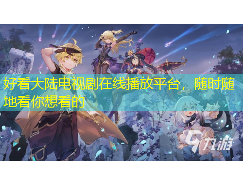 好看大陆电视剧在线播放平台，随时随地看你想看的