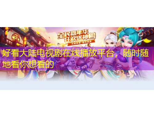好看大陆电视剧在线播放平台，随时随地看你想看的