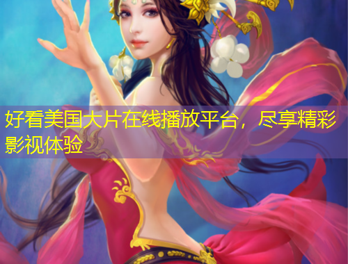 好看美国大片在线播放平台,尽享精彩影视体验