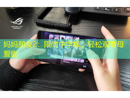 妈妈朋友2：限时中字版，轻松观看母爱剧