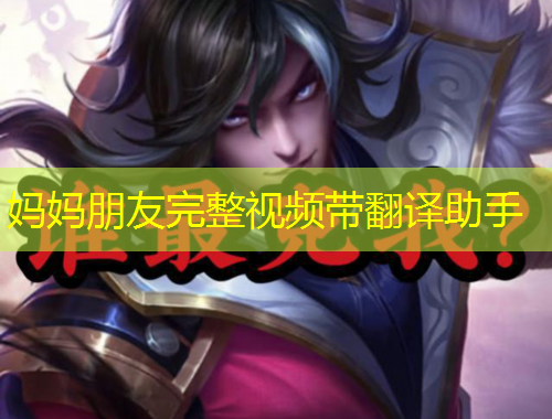 妈妈朋友完整视频带翻译助手