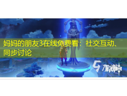 妈妈的朋友3在线免费看：社交互动、同步讨论