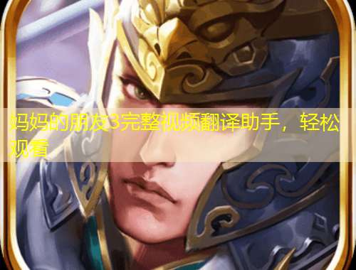 妈妈的朋友3完整视频翻译助手，轻松观看