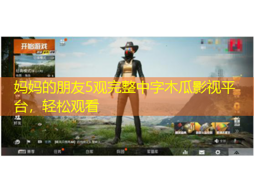 妈妈的朋友5观完整中字木瓜影视平台，轻松观看