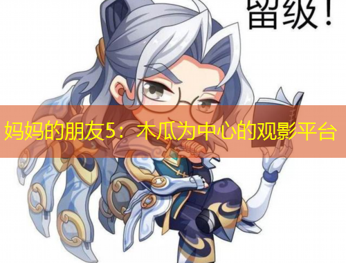 妈妈的朋友5：木瓜为中心的观影平台