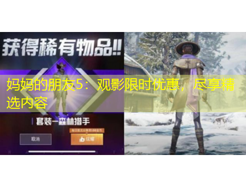 妈妈的朋友5：观影限时优惠，尽享精选内容