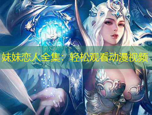 妹妹恋人全集：轻松观看动漫视频