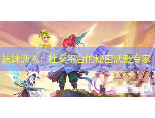妹妹恋人：社交平台的秘密恋爱专家