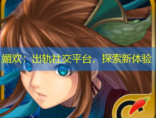 媚欢：出轨社交平台，探索新体验