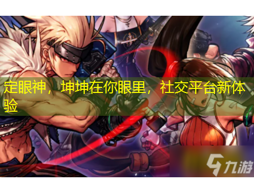 定眼神，坤坤在你眼里，社交平台新体验