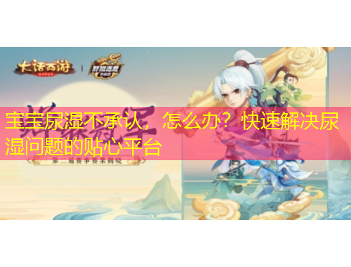 宝宝尿湿不承认,怎么办?快速解决尿湿问题的贴心平台
