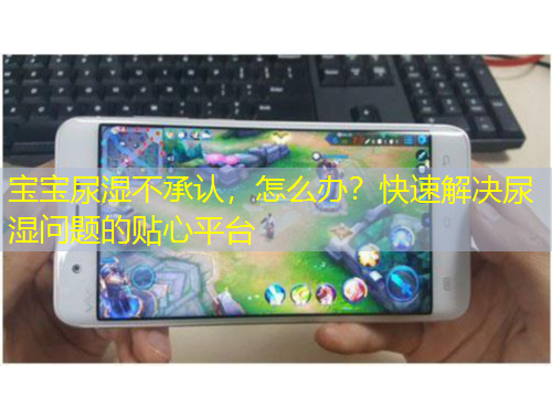 宝宝尿湿不承认，怎么办？快速解决尿湿问题的贴心平台