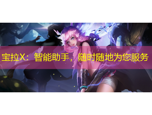 宝拉X：智能助手，随时随地为您服务