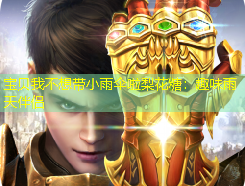 宝贝我不想带小雨伞啦梨花糖：趣味雨天伴侣