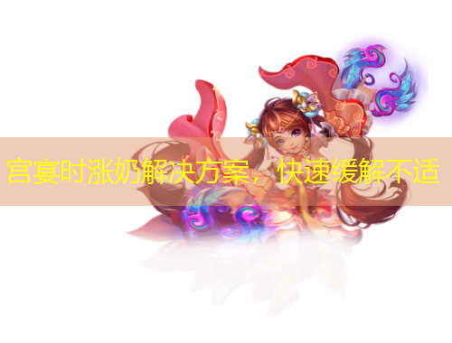 宫宴时涨奶解决方案，快速缓解不适