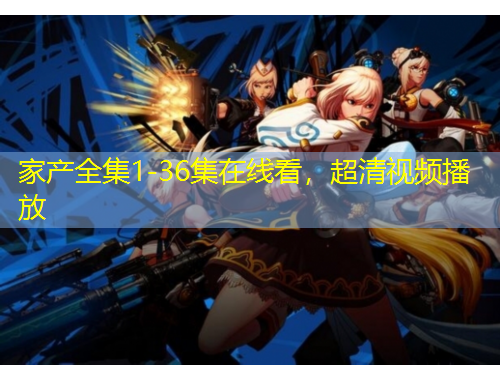 家产全集1-36集在线看，超清视频播放