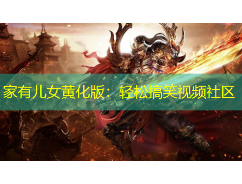 家有儿女黄化版：轻松搞笑视频社区