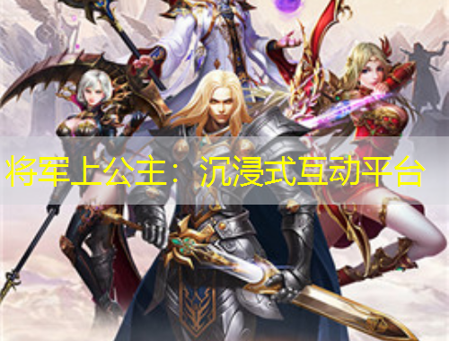 将军上公主：沉浸式互动平台
