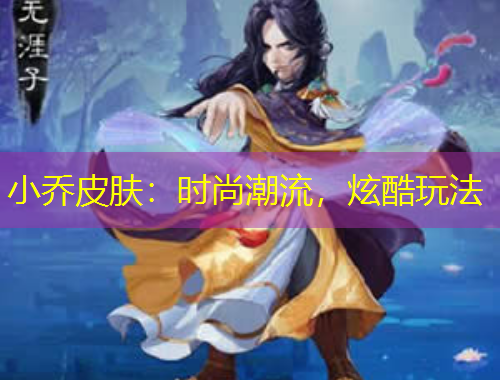 小乔皮肤：时尚潮流，炫酷玩法