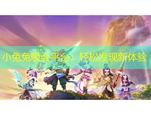小兔兔吸会平台:轻松发现新体验