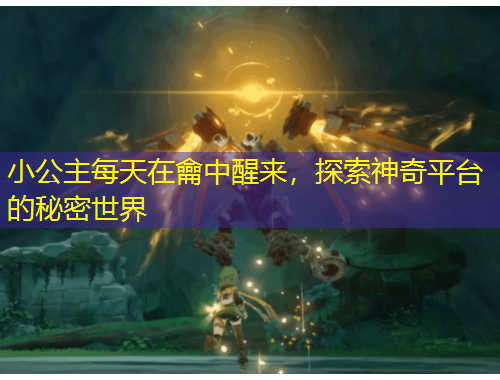 小公主每天在龠中醒来，探索神奇平台的秘密世界