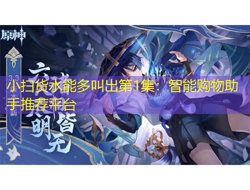 小扫货水能多叫出第1集：智能购物助手推荐平台
