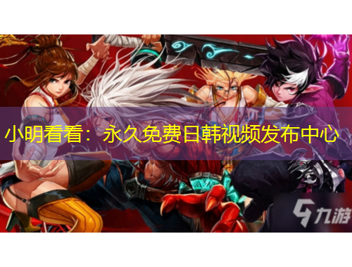 小明看看：永久免费日韩视频发布中心